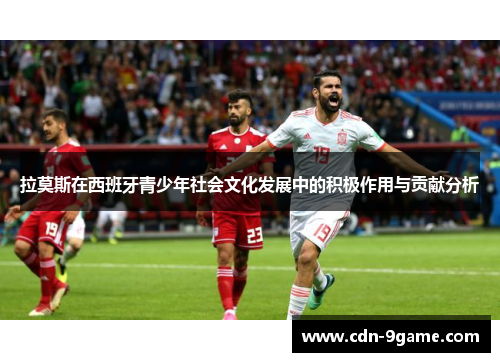 拉莫斯在西班牙青少年社会文化发展中的积极作用与贡献分析
