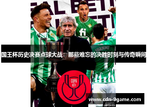 国王杯历史决赛点球大战:那些难忘的决胜时刻与传奇瞬间 国王杯历史决赛点球大战:那些难忘的决胜时刻与传奇瞬间