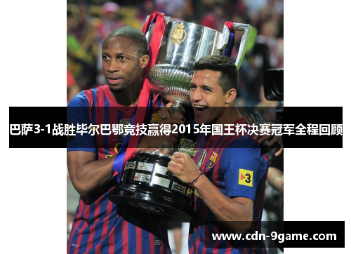 巴萨3-1战胜毕尔巴鄂竞技赢得2015年国王杯决赛冠军全程回顾 巴萨3-1战胜毕尔巴鄂竞技赢得2015年国王杯决赛冠军全程回顾