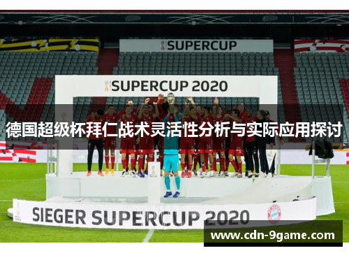 德国超级杯拜仁战术灵活性分析与实际应用探讨 德国超级杯拜仁战术灵活性分析与实际应用探讨