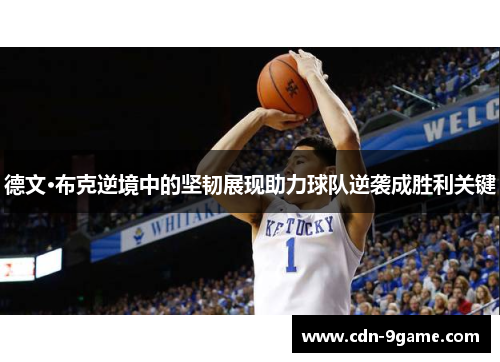 德文·布克逆境中的坚韧展现助力球队逆袭成胜利关键 德文·布克逆境中的坚韧展现助力球队逆袭成胜利关键