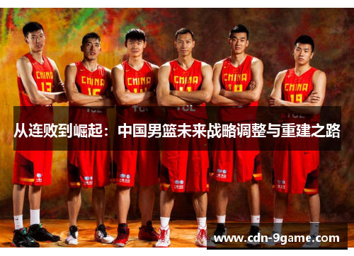 从连败到崛起:中国男篮未来战略调整与重建之路 从连败到崛起:中国男篮未来战略调整与重建之路