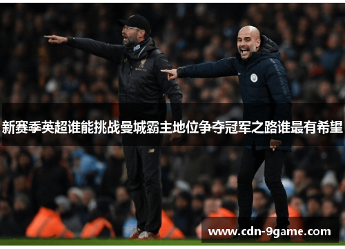 新赛季英超谁能挑战曼城霸主地位争夺冠军之路谁最有希望