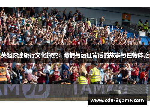 英超球迷旅行文化探索：激情与远征背后的故事与独特体验