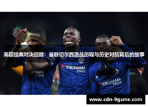 英超经典对决回顾：曼联切尔西激战历程与历史对抗背后的故事