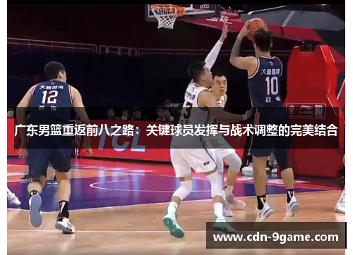 广东男篮重返前八之路：关键球员发挥与战术调整的完美结合