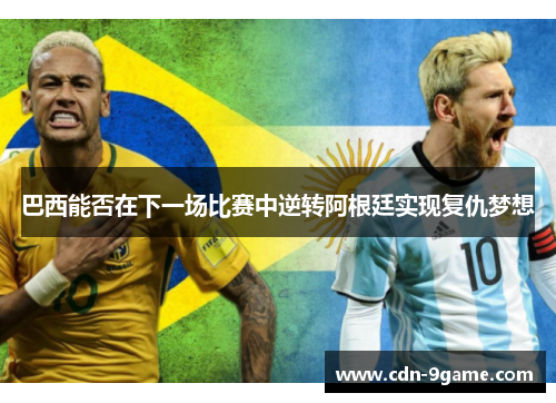 巴西能否在下一场比赛中逆转阿根廷实现复仇梦想