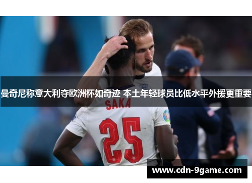 曼奇尼称意大利夺欧洲杯如奇迹 本土年轻球员比低水平外援更重要