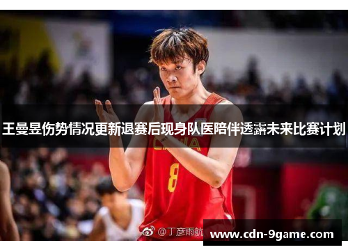王曼昱伤势情况更新退赛后现身队医陪伴透露未来比赛计划
