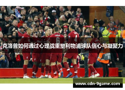 克洛普如何通过心理战重塑利物浦球队信心与凝聚力