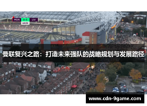 曼联复兴之路：打造未来强队的战略规划与发展路径