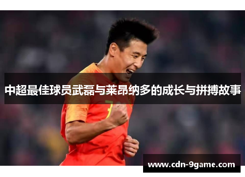 中超最佳球员武磊与莱昂纳多的成长与拼搏故事
