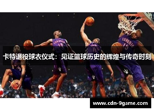 卡特退役球衣仪式：见证篮球历史的辉煌与传奇时刻