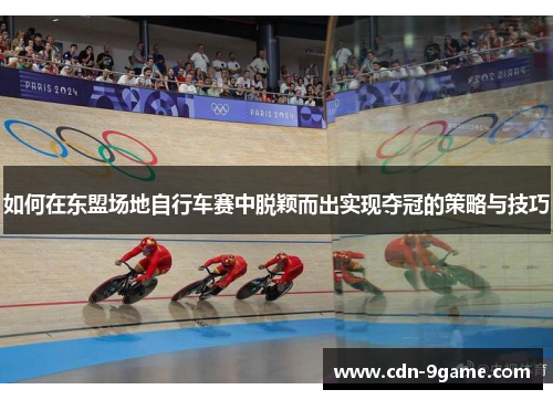 如何在东盟场地自行车赛中脱颖而出实现夺冠的策略与技巧