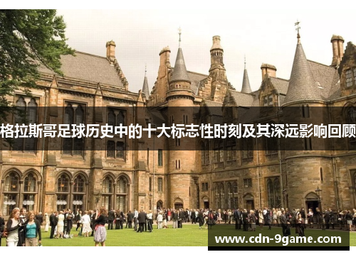 格拉斯哥足球历史中的十大标志性时刻及其深远影响回顾