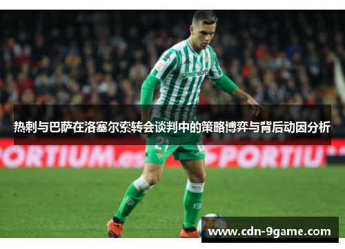 热刺与巴萨在洛塞尔索转会谈判中的策略博弈与背后动因分析