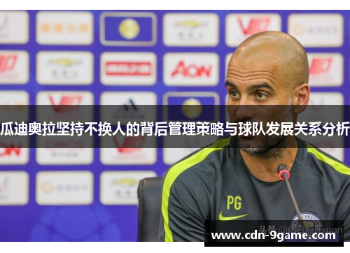 瓜迪奥拉坚持不换人的背后管理策略与球队发展关系分析