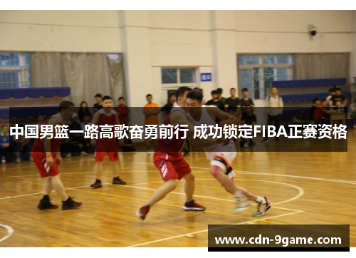 中国男篮一路高歌奋勇前行 成功锁定FIBA正赛资格