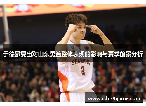 于德豪复出对山东男篮整体表现的影响与赛季前景分析
