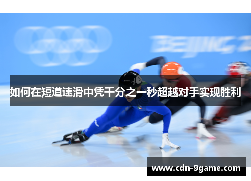 如何在短道速滑中凭千分之一秒超越对手实现胜利