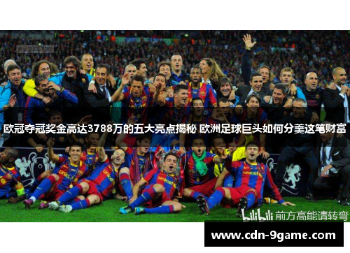 欧冠夺冠奖金高达3788万的五大亮点揭秘 欧洲足球巨头如何分羹这笔财富
