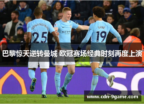 巴黎惊天逆转曼城 欧冠赛场经典时刻再度上演