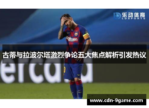 古蒂与拉波尔塔激烈争论五大焦点解析引发热议
