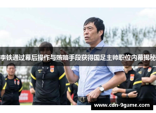 李铁通过幕后操作与贿赂手段获得国足主帅职位内幕揭秘