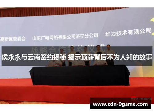 侯永永与云南签约揭秘 揭示顶薪背后不为人知的故事