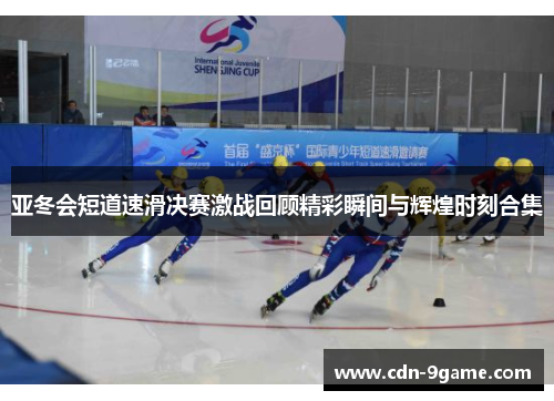 亚冬会短道速滑决赛激战回顾精彩瞬间与辉煌时刻合集