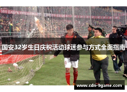 国安32岁生日庆祝活动球迷参与方式全面指南