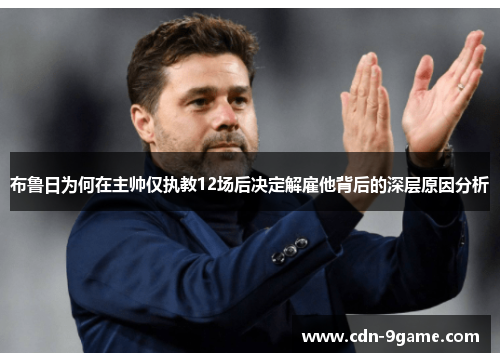 布鲁日为何在主帅仅执教12场后决定解雇他背后的深层原因分析