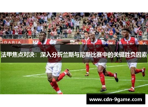 法甲焦点对决：深入分析兰斯与尼斯比赛中的关键胜负因素