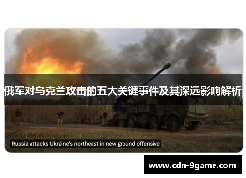俄军对乌克兰攻击的五大关键事件及其深远影响解析