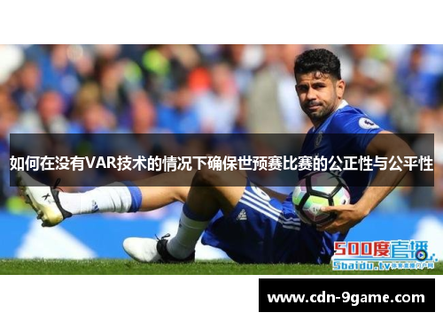 如何在没有VAR技术的情况下确保世预赛比赛的公正性与公平性