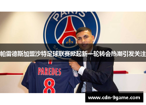 帕雷德斯加盟沙特足球联赛掀起新一轮转会热潮引发关注