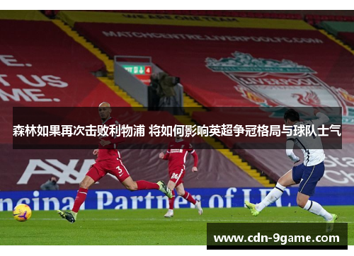 森林如果再次击败利物浦 将如何影响英超争冠格局与球队士气