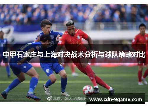 中甲石家庄与上海对决战术分析与球队策略对比 中甲石家庄与上海对决战术分析与球队策略对比