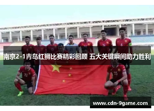 南京2-1青岛红狮比赛精彩回顾 五大关键瞬间助力胜利 南京2-1青岛红狮比赛精彩回顾 五大关键瞬间助力胜利