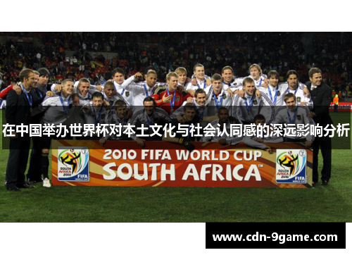 在中国举办世界杯对本土文化与社会认同感的深远影响分析 在中国举办世界杯对本土文化与社会认同感的深远影响分析