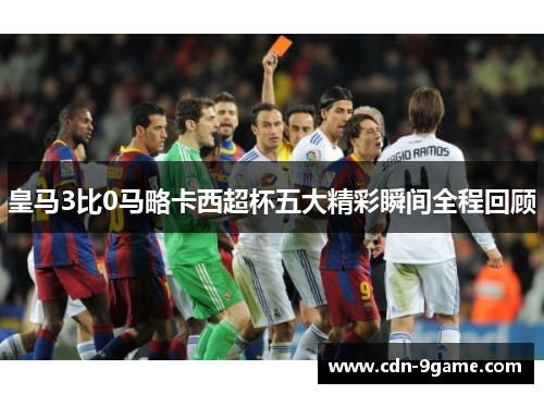 皇马3比0马略卡西超杯五大精彩瞬间全程回顾