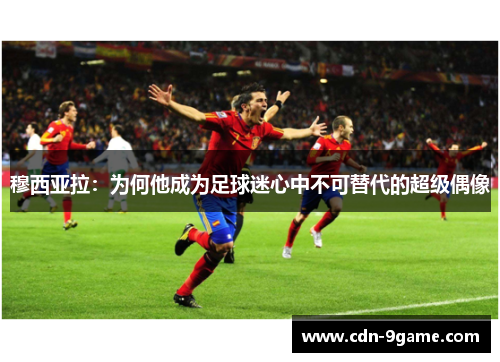 穆西亚拉:为何他成为足球迷心中不可替代的超级偶像 穆西亚拉:为何他成为足球迷心中不可替代的超级偶像
