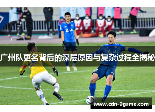 广州队更名背后的深层原因与复杂过程全揭秘 广州队更名背后的深层原因与复杂过程全揭秘