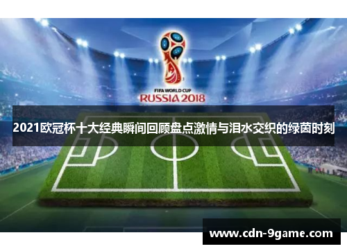 2021欧冠杯十大经典瞬间回顾盘点激情与泪水交织的绿茵时刻 2021欧冠杯十大经典瞬间回顾盘点激情与泪水交织的绿茵时刻