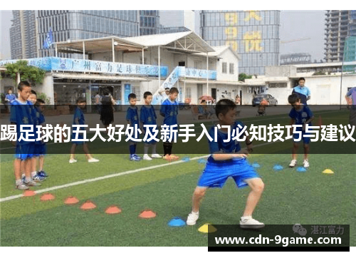 踢足球的五大好处及新手入门必知技巧与建议