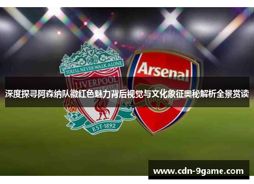 深度探寻阿森纳队徽红色魅力背后视觉与文化象征奥秘解析全景赏读 深度探寻阿森纳队徽红色魅力背后视觉与文化象征奥秘解析全景赏读