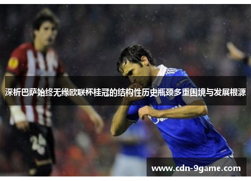 深析巴萨始终无缘欧联杯桂冠的结构性历史瓶颈多重困境与发展根源 深析巴萨始终无缘欧联杯桂冠的结构性历史瓶颈多重困境与发展根源