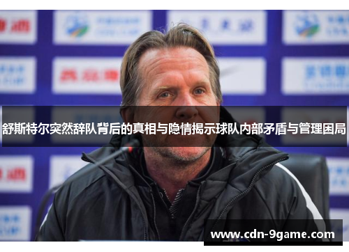 舒斯特尔突然辞队背后的真相与隐情揭示球队内部矛盾与管理困局