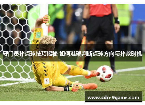 守门员扑点球技巧揭秘 如何准确判断点球方向与扑救时机