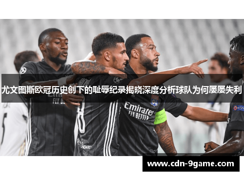 尤文图斯欧冠历史创下的耻辱纪录揭晓深度分析球队为何屡屡失利